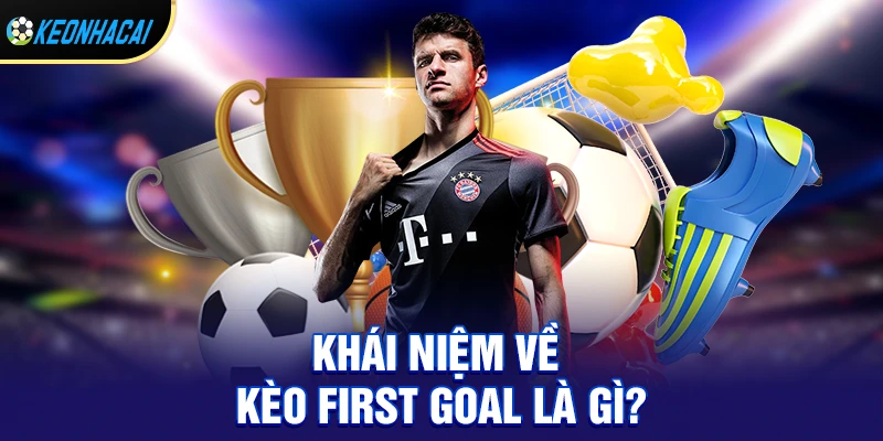 Kèo first goal – Hướng dẫn chi tiết cách chơi và bí quyết soi kèo hiệu quả 1 Khái niệm về kèo first goal là gì?