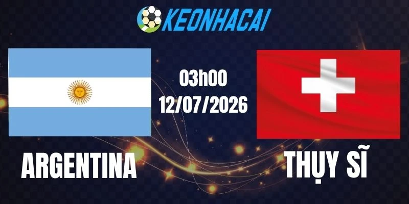 Kèo bóng đá Argentina vs Thụy Sĩ - Vòng tứ kết World Cup 03h00 ngày 12/07/2026